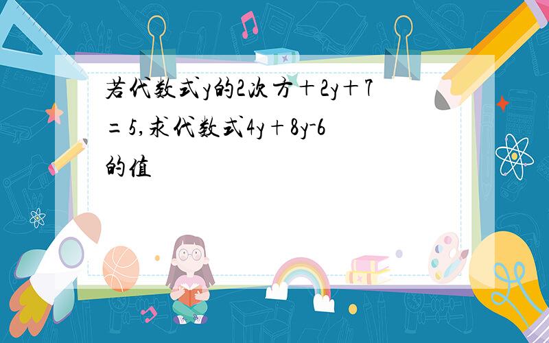 若代数式y的2次方＋2y＋7=5,求代数式4y+8y-6的值