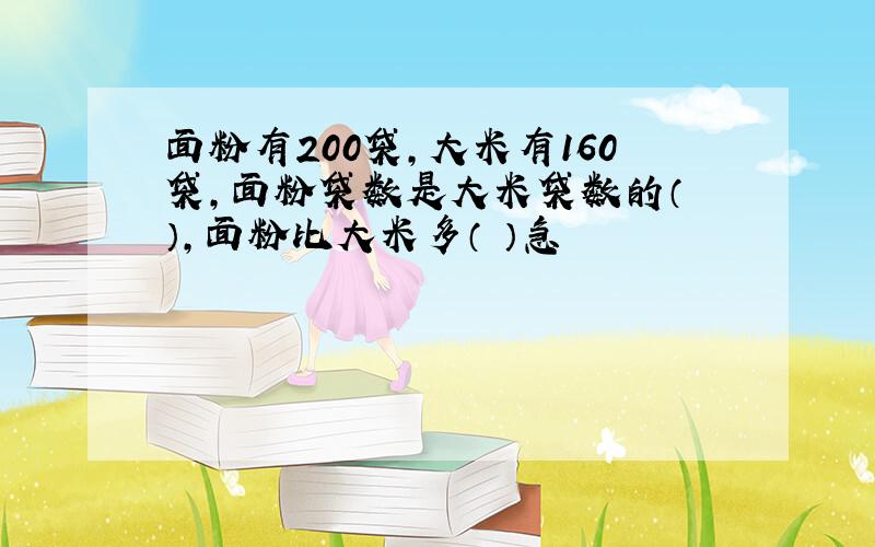 面粉有200袋,大米有160袋,面粉袋数是大米袋数的（ ）,面粉比大米多（ ）急