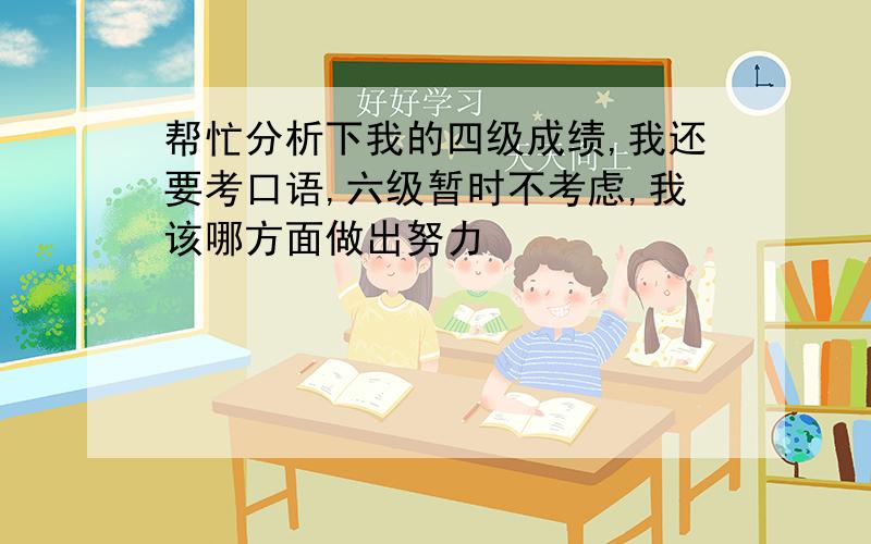 帮忙分析下我的四级成绩,我还要考口语,六级暂时不考虑,我该哪方面做出努力