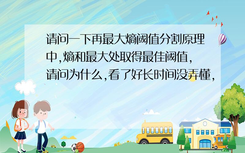 请问一下再最大熵阈值分割原理中,熵和最大处取得最佳阈值,请问为什么,看了好长时间没弄懂,