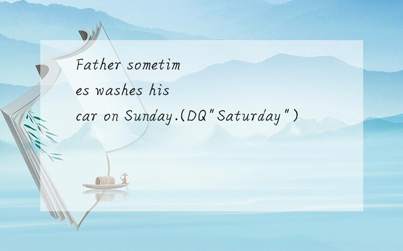 Father sometimes washes his car on Sunday.(DQ