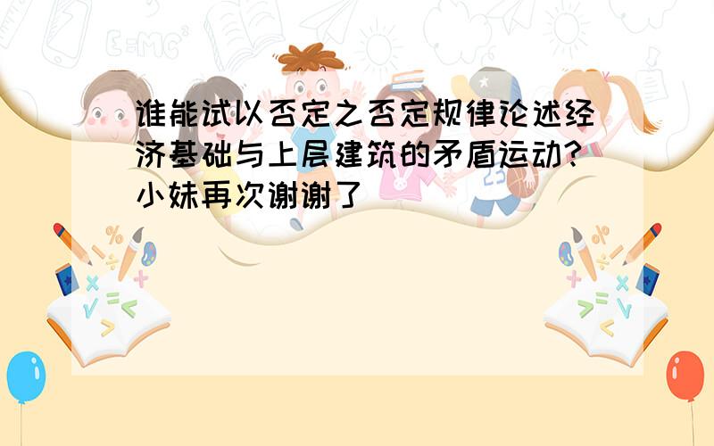 谁能试以否定之否定规律论述经济基础与上层建筑的矛盾运动?小妹再次谢谢了