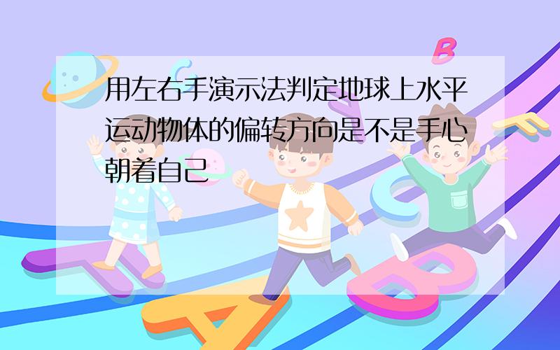 用左右手演示法判定地球上水平运动物体的偏转方向是不是手心朝着自己