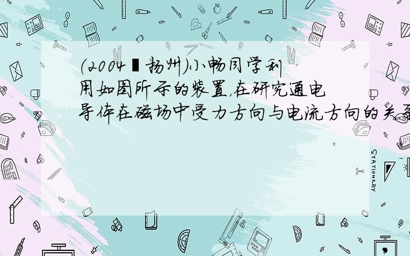 （2004•扬州）小畅同学利用如图所示的装置，在研究通电导体在磁场中受力方向与电流方向的关系时，应保持______方向不