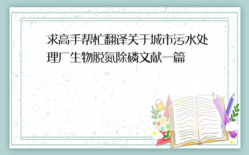 求高手帮忙翻译关于城市污水处理厂生物脱氮除磷文献一篇