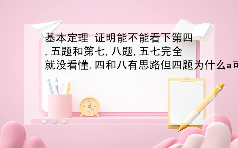 基本定理 证明能不能看下第四,五题和第七,八题,五七完全就没看懂,四和八有思路但四题为什么a可以等于0啊,八题聚点那个怎