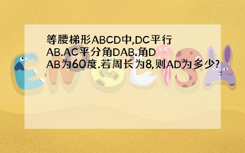 等腰梯形ABCD中,DC平行AB.AC平分角DAB.角DAB为60度.若周长为8,则AD为多少?