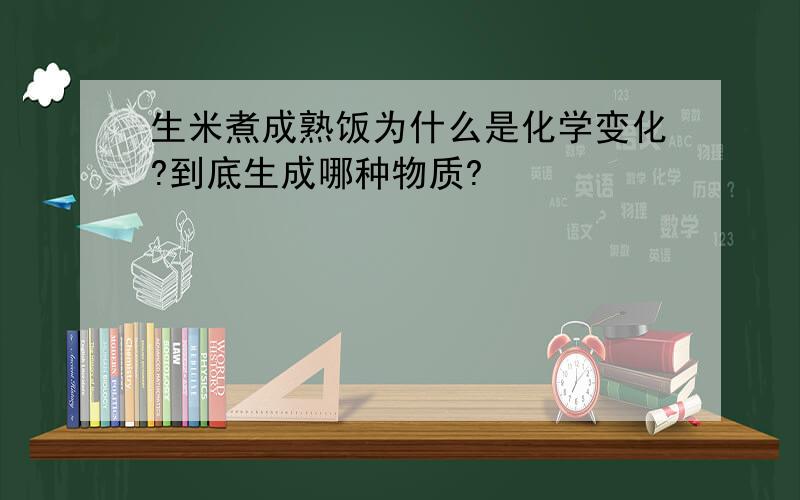 生米煮成熟饭为什么是化学变化?到底生成哪种物质?