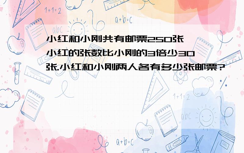 小红和小刚共有邮票250张,小红的张数比小刚的3倍少30张.小红和小刚两人各有多少张邮票?