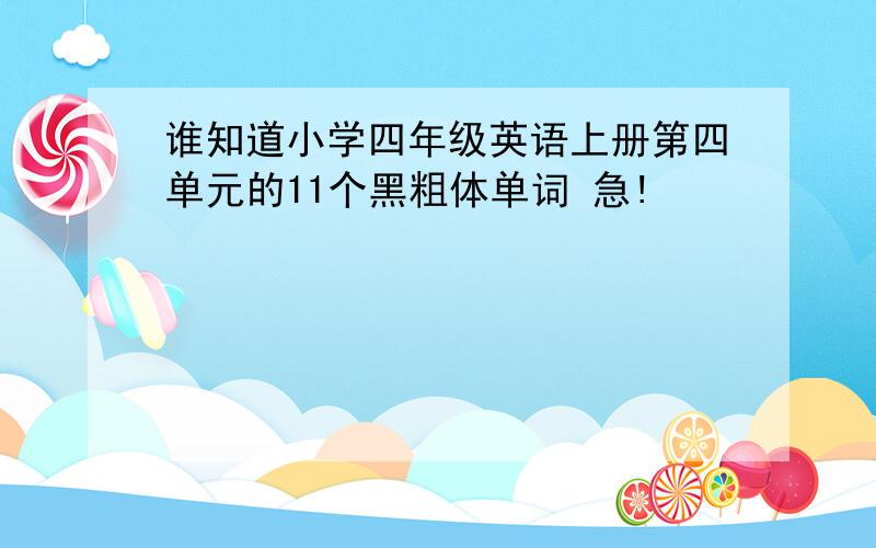 谁知道小学四年级英语上册第四单元的11个黑粗体单词 急!