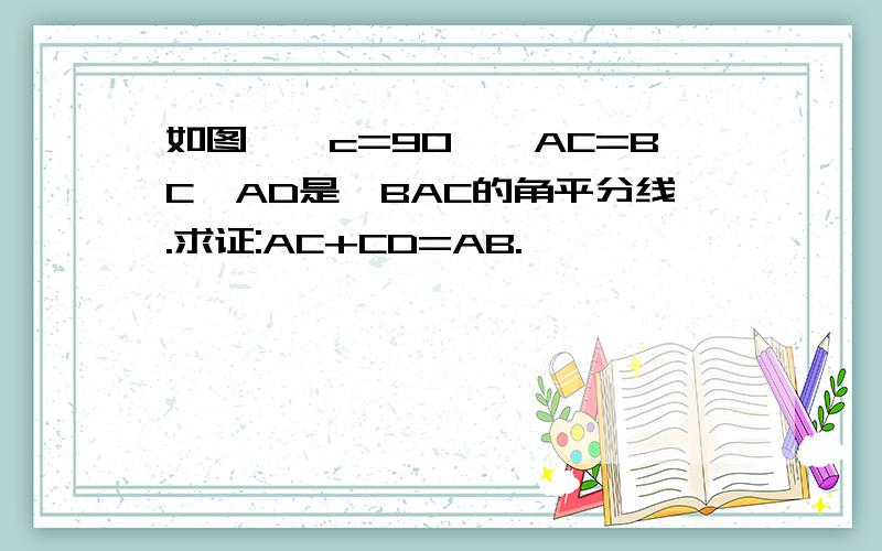 如图,∠c=90°,AC=BC,AD是∠BAC的角平分线.求证:AC+CD=AB.