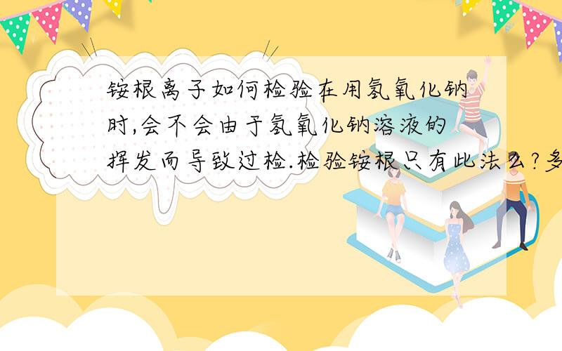 铵根离子如何检验在用氢氧化钠时,会不会由于氢氧化钠溶液的挥发而导致过检.检验铵根只有此法么?多多益善