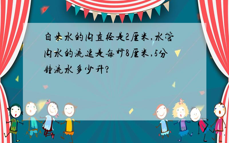 自来水的内直径是2厘米,水管内水的流速是每秒8厘米,5分钟流水多少升?