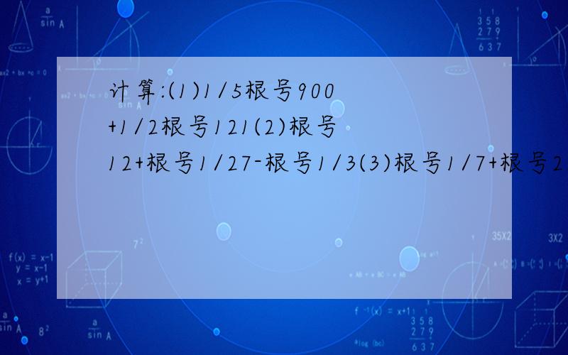 计算:(1)1/5根号900+1/2根号121(2)根号12+根号1/27-根号1/3(3)根号1/7+根号28-根号7