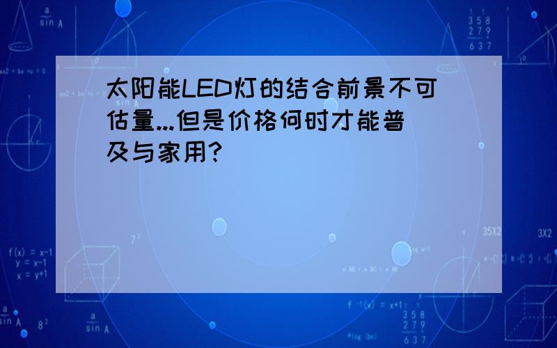 太阳能LED灯的结合前景不可估量...但是价格何时才能普及与家用?