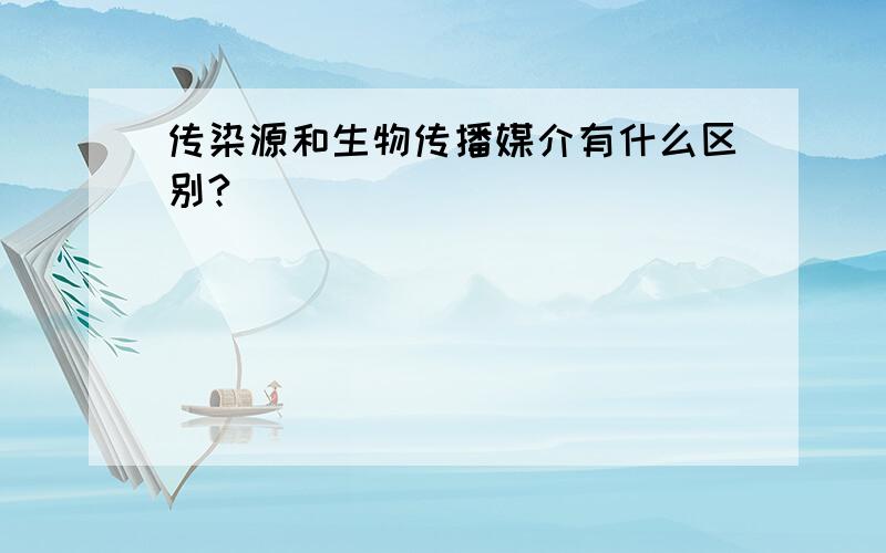 传染源和生物传播媒介有什么区别?