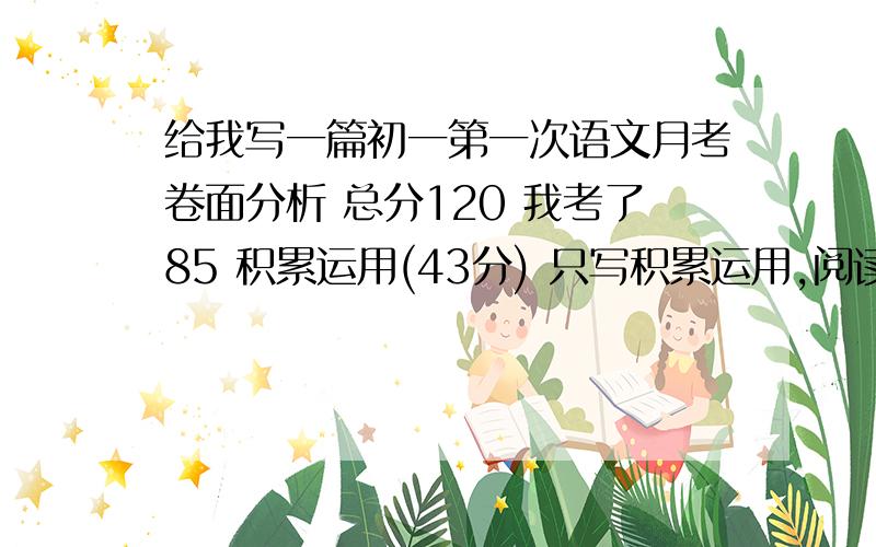 给我写一篇初一第一次语文月考卷面分析 总分120 我考了85 积累运用(43分) 只写积累运用,阅读和作文不写