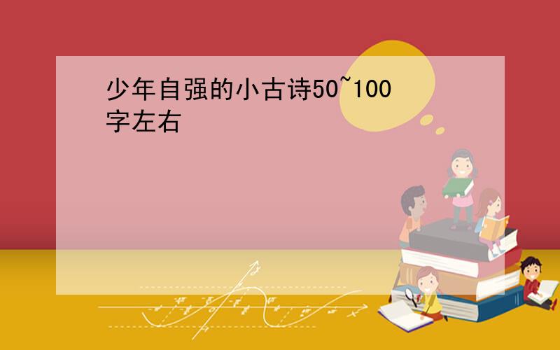 少年自强的小古诗50~100字左右