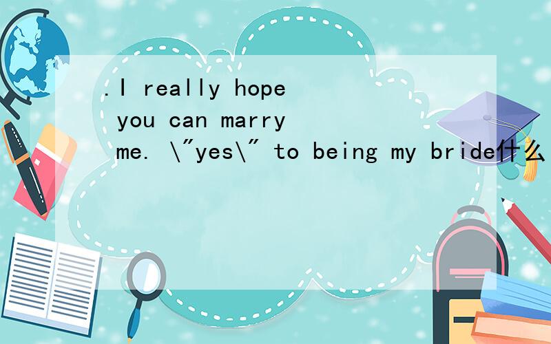 .I really hope you can marry me. \