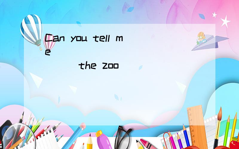 Can you tell me ( ) ( ) ( ) ( ) the zoo