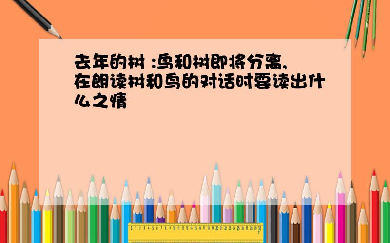 去年的树 :鸟和树即将分离,在朗读树和鸟的对话时要读出什么之情