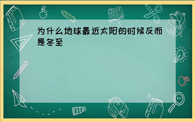 为什么地球最近太阳的时候反而是冬至