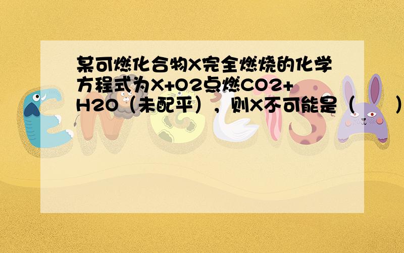 某可燃化合物X完全燃烧的化学方程式为X+O2点燃CO2+H2O（未配平），则X不可能是（　　）