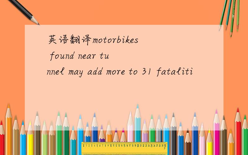 英语翻译motorbikes found near tunnel may add more to 31 fataliti