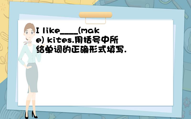 I like____(make) kites.用括号中所给单词的正确形式填写.