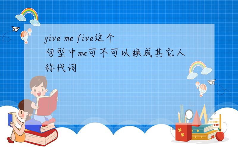 give me five这个句型中me可不可以换成其它人称代词