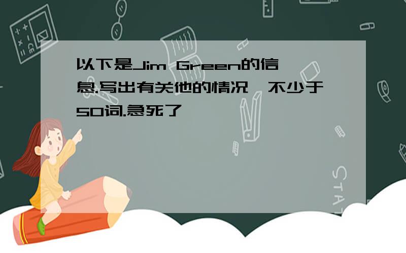 以下是Jim Green的信息.写出有关他的情况,不少于50词.急死了,