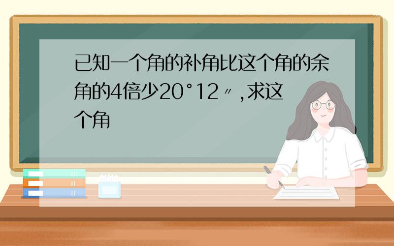 已知一个角的补角比这个角的余角的4倍少20°12〃,求这个角