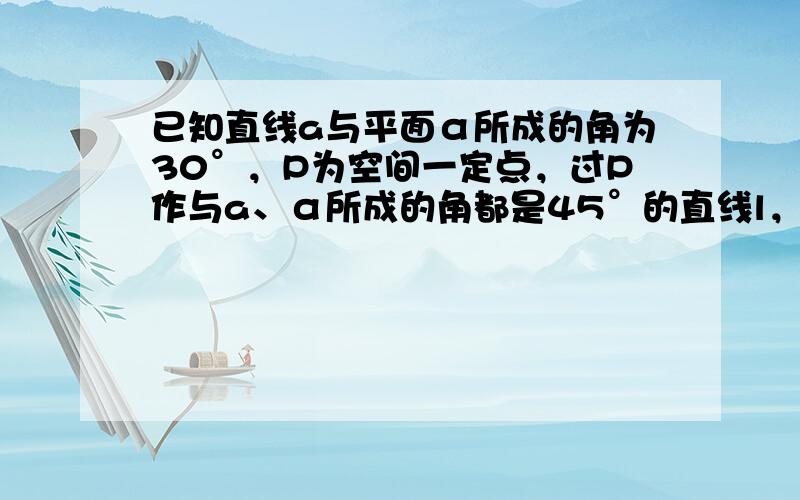 已知直线a与平面α所成的角为30°，P为空间一定点，过P作与a、α所成的角都是45°的直线l，则这样的直线l可作（　　）