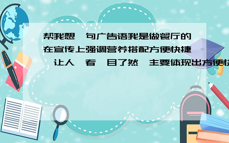 帮我想一句广告语我是做餐厅的在宣传上强调营养搭配方便快捷,让人一看一目了然,主要体现出方便快捷