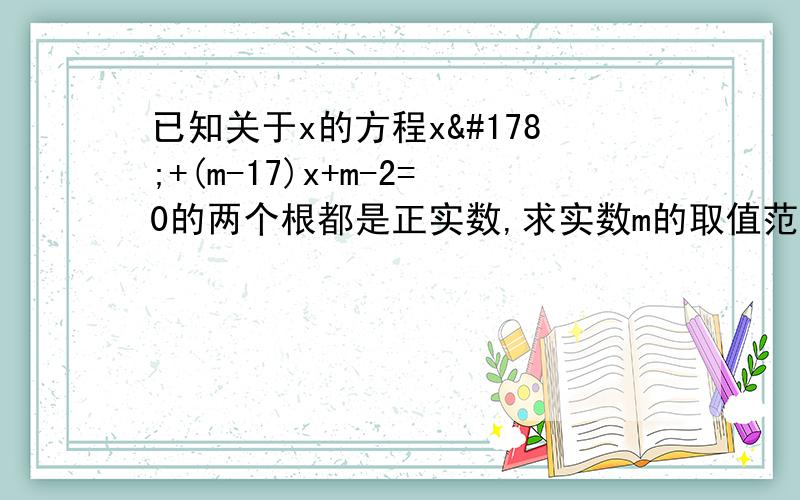 已知关于x的方程x²+(m-17)x+m-2=0的两个根都是正实数,求实数m的取值范围