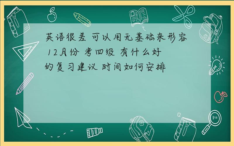 英语很差 可以用无基础来形容 12月份 考四级 有什么好的复习建议 时间如何安排