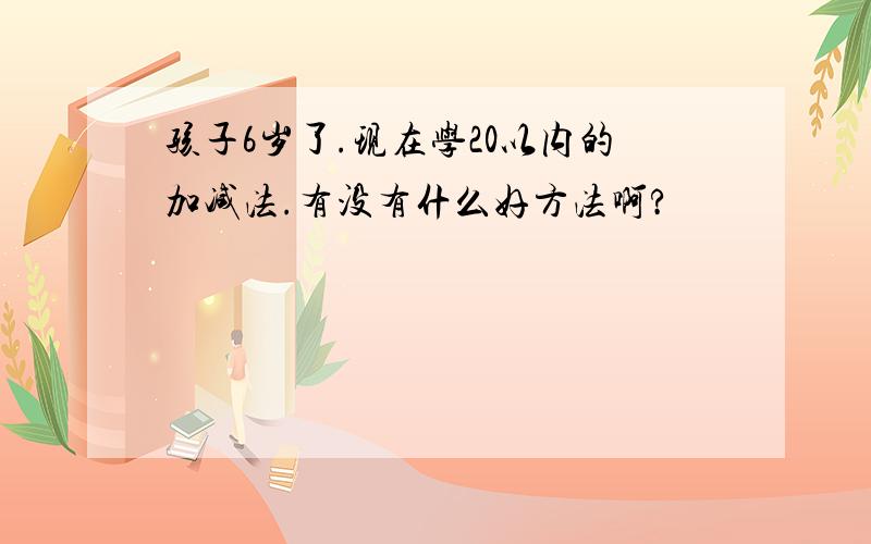 孩子6岁了.现在学20以内的加减法.有没有什么好方法啊?