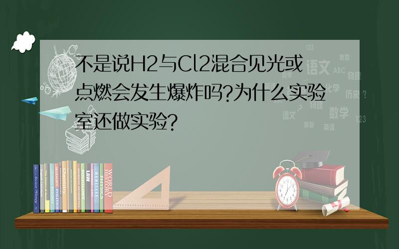 不是说H2与Cl2混合见光或点燃会发生爆炸吗?为什么实验室还做实验?