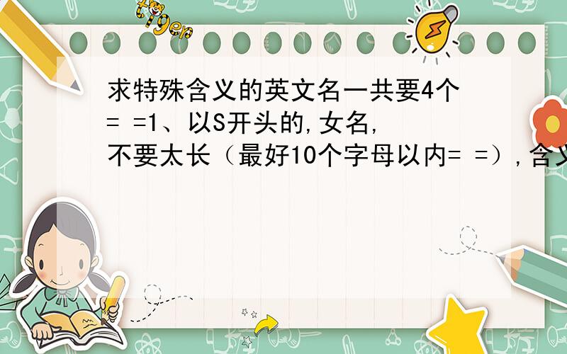 求特殊含义的英文名一共要4个= =1、以S开头的,女名,不要太长（最好10个字母以内= =）,含义与“融化”、“冰”、“