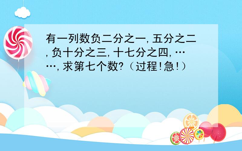 有一列数负二分之一,五分之二,负十分之三,十七分之四,……,求第七个数?（过程!急!）