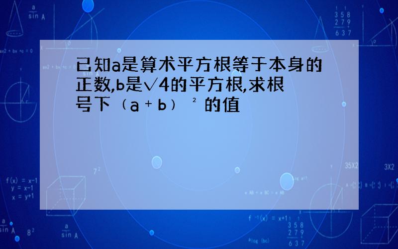 已知a是算术平方根等于本身的正数,b是√4的平方根,求根号下﹙a﹢b﹚²的值