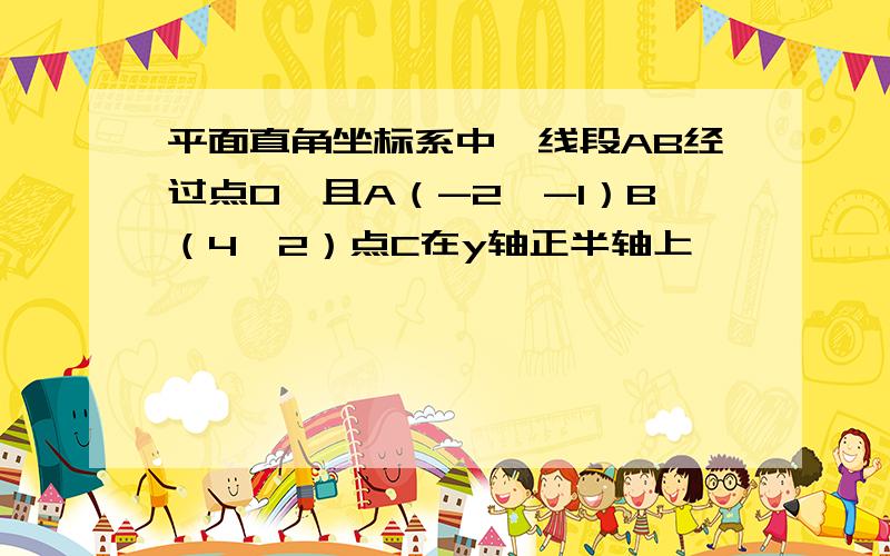 平面直角坐标系中,线段AB经过点O,且A（-2,-1）B（4,2）点C在y轴正半轴上