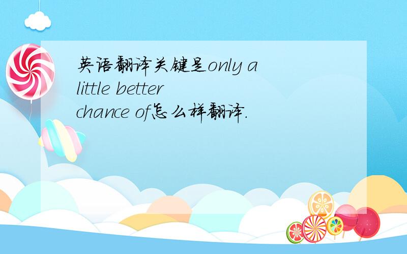 英语翻译关键是only a little better chance of怎么样翻译.