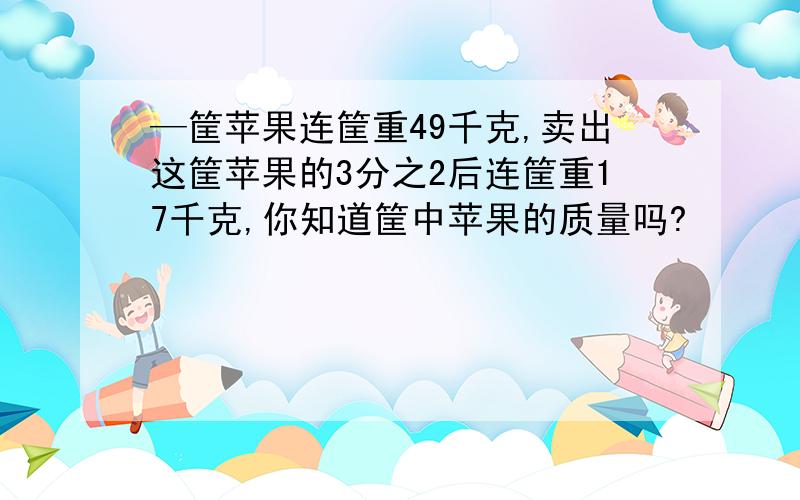 —筐苹果连筐重49千克,卖出这筐苹果的3分之2后连筐重17千克,你知道筐中苹果的质量吗?