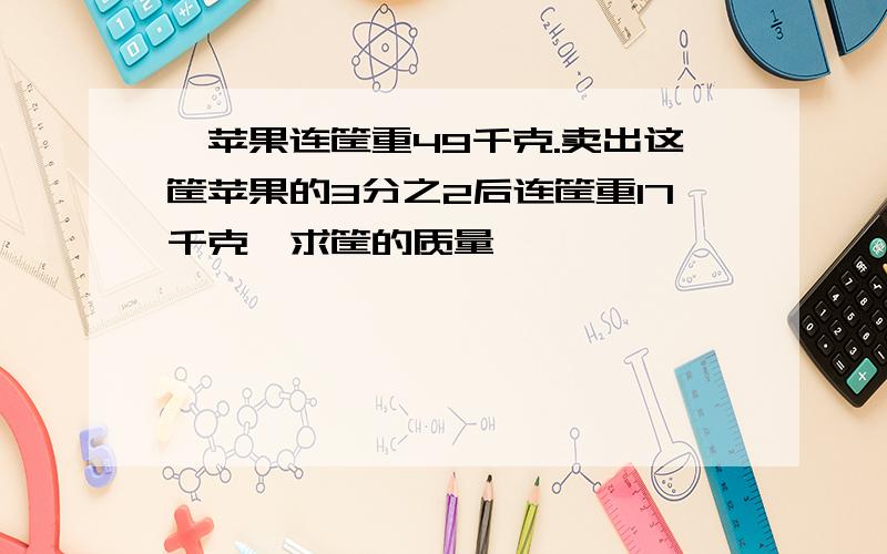 一苹果连筐重49千克.卖出这筐苹果的3分之2后连筐重17千克,求筐的质量