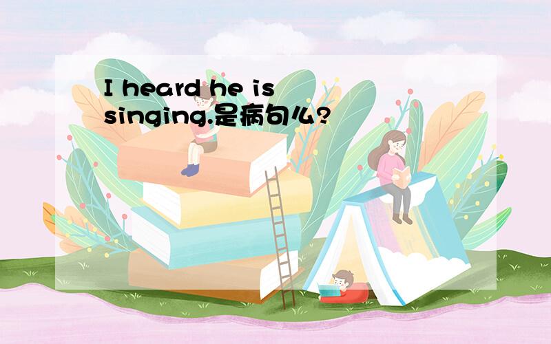 I heard he is singing.是病句么?