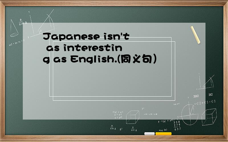 Japanese isn't as interesting as English.(同义句）