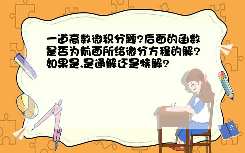 一道高数微积分题?后面的函数是否为前面所给微分方程的解?如果是,是通解还是特解?