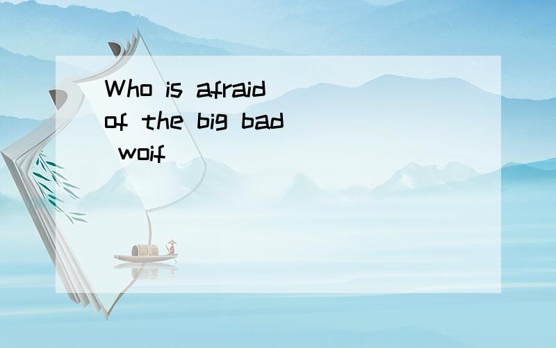 Who is afraid of the big bad woif