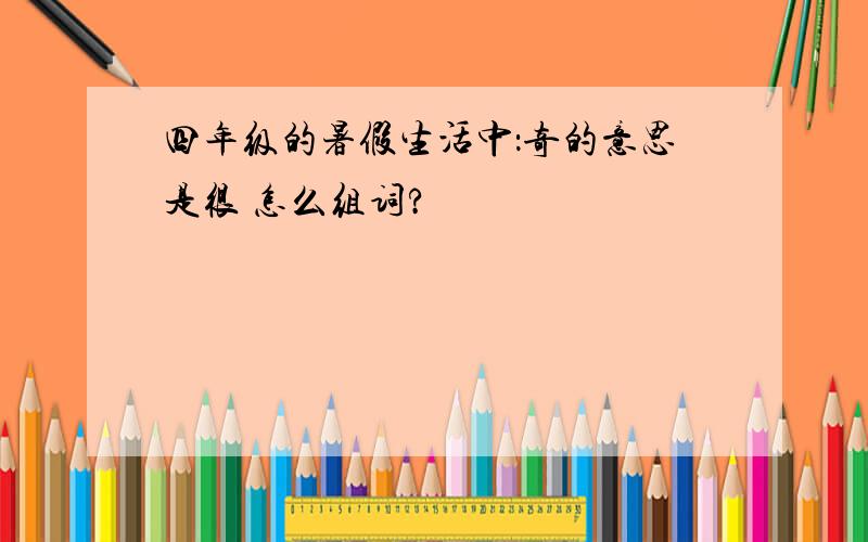 四年级的暑假生活中：奇的意思是很 怎么组词?